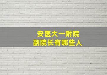 安医大一附院副院长有哪些人