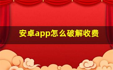 安卓app怎么破解收费