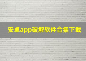 安卓app破解软件合集下载