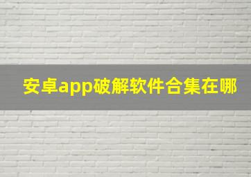 安卓app破解软件合集在哪