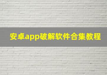 安卓app破解软件合集教程