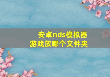 安卓nds模拟器游戏放哪个文件夹