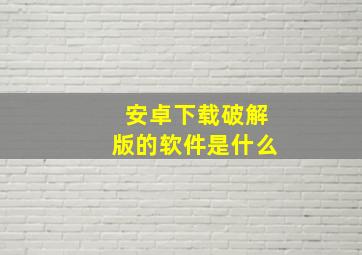 安卓下载破解版的软件是什么