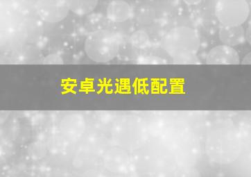 安卓光遇低配置