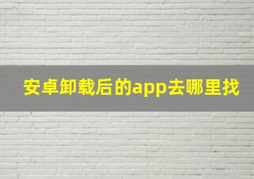 安卓卸载后的app去哪里找