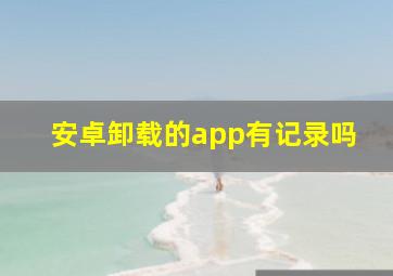 安卓卸载的app有记录吗