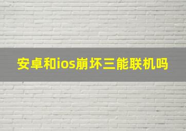 安卓和ios崩坏三能联机吗