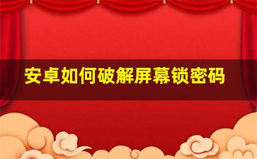 安卓如何破解屏幕锁密码