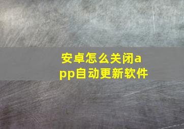 安卓怎么关闭app自动更新软件