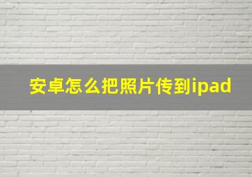 安卓怎么把照片传到ipad