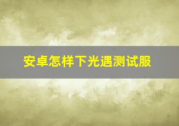 安卓怎样下光遇测试服