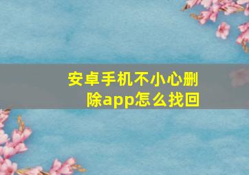 安卓手机不小心删除app怎么找回