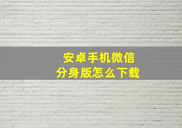 安卓手机微信分身版怎么下载