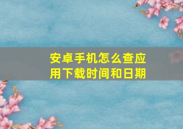 安卓手机怎么查应用下载时间和日期