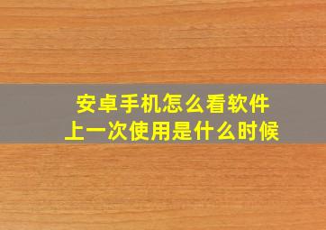 安卓手机怎么看软件上一次使用是什么时候