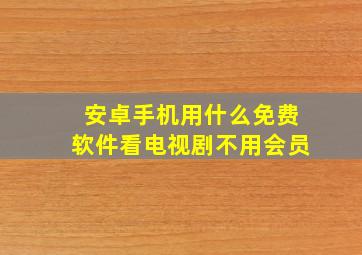 安卓手机用什么免费软件看电视剧不用会员