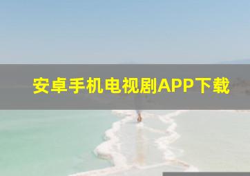 安卓手机电视剧APP下载