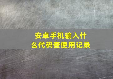 安卓手机输入什么代码查使用记录