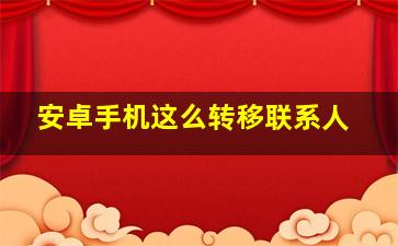 安卓手机这么转移联系人