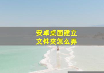 安卓桌面建立文件夹怎么弄