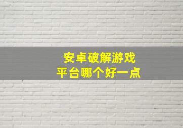 安卓破解游戏平台哪个好一点