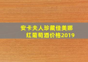 安卡夫人珍藏佳美娜红葡萄酒价格2019