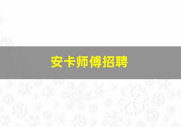 安卡师傅招聘