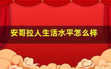 安哥拉人生活水平怎么样