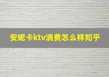 安妮卡ktv消费怎么样知乎