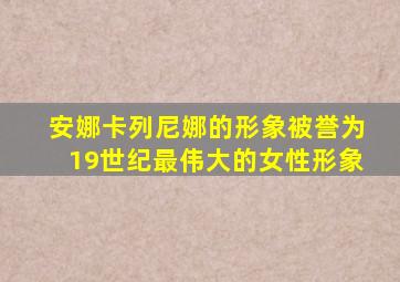 安娜卡列尼娜的形象被誉为19世纪最伟大的女性形象