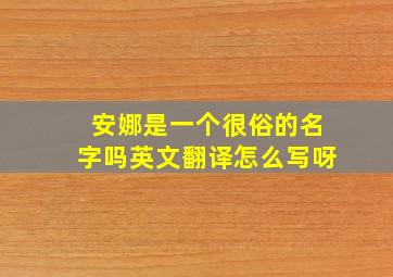 安娜是一个很俗的名字吗英文翻译怎么写呀