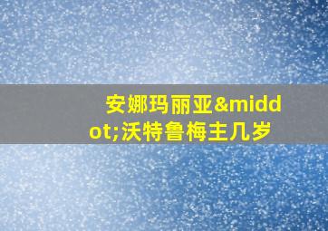 安娜玛丽亚·沃特鲁梅主几岁