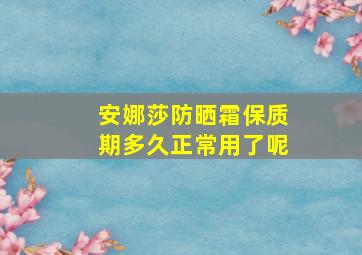 安娜莎防晒霜保质期多久正常用了呢