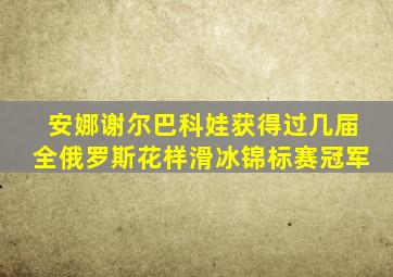 安娜谢尔巴科娃获得过几届全俄罗斯花样滑冰锦标赛冠军