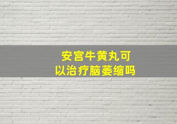 安宫牛黄丸可以治疗脑萎缩吗