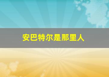 安巴特尔是那里人