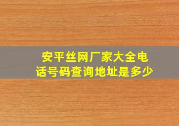 安平丝网厂家大全电话号码查询地址是多少