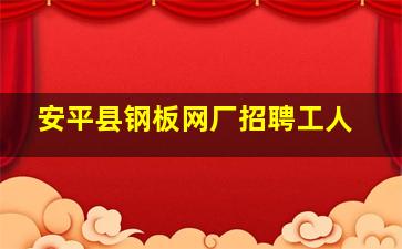 安平县钢板网厂招聘工人