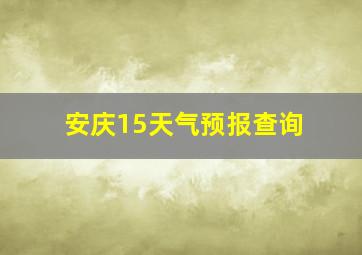 安庆15天气预报查询