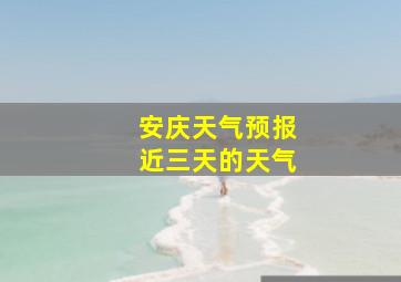 安庆天气预报近三天的天气