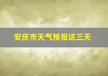 安庆市天气预报这三天