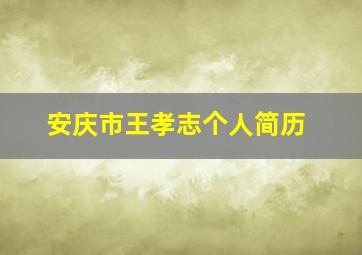 安庆市王孝志个人简历