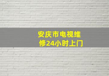 安庆市电视维修24小时上门