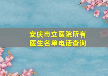 安庆市立医院所有医生名单电话查询