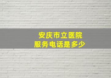 安庆市立医院服务电话是多少