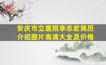 安庆市立医院李志宏简历介绍图片高清大全及价格