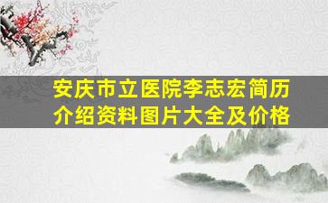 安庆市立医院李志宏简历介绍资料图片大全及价格