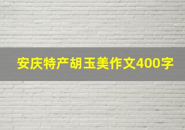 安庆特产胡玉美作文400字