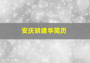 安庆胡建华简历