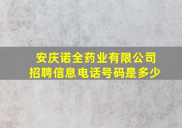 安庆诺全药业有限公司招聘信息电话号码是多少